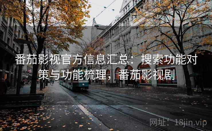 番茄影视官方信息汇总：搜索功能对策与功能梳理，番茄影视剧