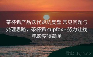 茶杯狐产品迭代避坑复盘 常见问题与处理思路，茶杯狐 cupfox - 努力让找电影变得简单