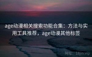 age动漫相关搜索功能合集：方法与实用工具推荐，age动漫其他标签