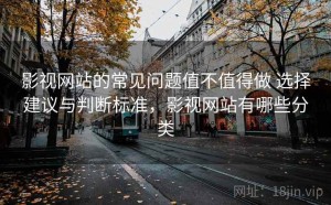 影视网站的常见问题值不值得做 选择建议与判断标准，影视网站有哪些分类