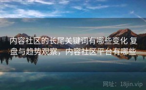 内容社区的长尾关键词有哪些变化 复盘与趋势观察，内容社区平台有哪些