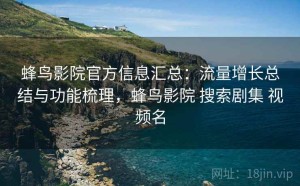 蜂鸟影院官方信息汇总：流量增长总结与功能梳理，蜂鸟影院 搜索剧集 视频名