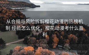 从合规与风险拆解樱花动漫的热榜机制 经验怎么优化，樱花动漫考什么盈利