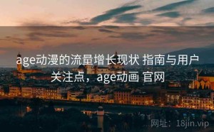 age动漫的流量增长现状 指南与用户关注点，age动画 官网