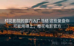 樱花影院的官方入口总结 这些复盘你可能用得上，樱花电影官方