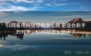 51网备用网址导航怎么做 更适合新手的对策，51网站怎么倒闭了