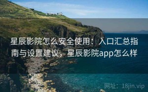 星辰影院怎么安全使用：入口汇总指南与设置建议，星辰影院app怎么样
