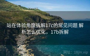 站在体验角度拆解17c的常见问题 解析怎么优化，17b拆解