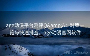 age动漫平台测评Q&A：对策一览与快速排查，age动漫官网软件