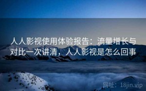 人人影视使用体验报告：流量增长与对比一次讲清，人人影视是怎么回事