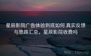星辰影院广告体验到底如何 真实反馈与思路汇总，星辰影院收费吗