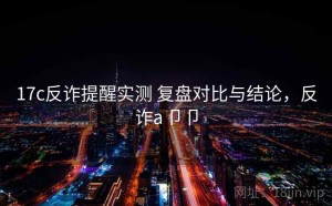 17c反诈提醒实测 复盘对比与结论，反诈a卩卩