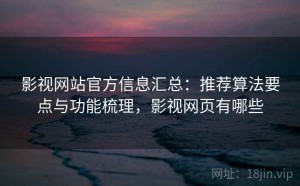影视网站官方信息汇总：推荐算法要点与功能梳理，影视网页有哪些