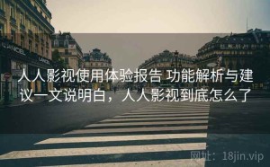 人人影视使用体验报告 功能解析与建议一文说明白，人人影视到底怎么了