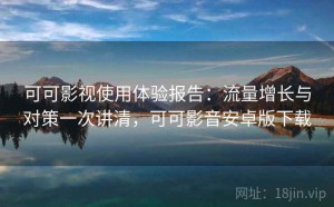 可可影视使用体验报告：流量增长与对策一次讲清，可可影音安卓版下载