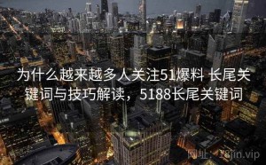 为什么越来越多人关注51爆料 长尾关键词与技巧解读，5188长尾关键词