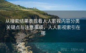 从搜索结果表现看人人影视内容分类 关键点与注意事项，人人影视索引在哪
