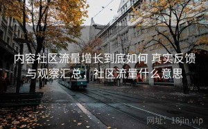 内容社区流量增长到底如何 真实反馈与观察汇总，社区流量什么意思