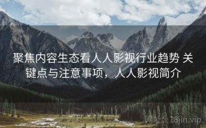 聚焦内容生态看人人影视行业趋势 关键点与注意事项，人人影视简介