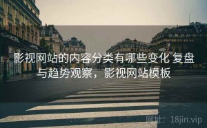 影视网站的内容分类有哪些变化 复盘与趋势观察，影视网站模板
