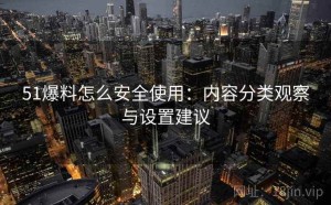 51爆料怎么安全使用：内容分类观察与设置建议