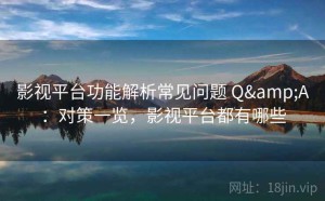 影视平台功能解析常见问题 Q&A：对策一览，影视平台都有哪些