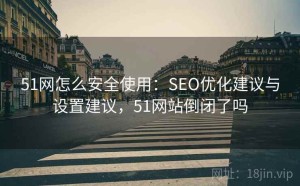 51网怎么安全使用：SEO优化建议与设置建议，51网站倒闭了吗