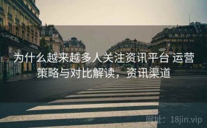为什么越来越多人关注资讯平台 运营策略与对比解读，资讯渠道