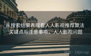 从搜索结果表现看人人影视推荐算法 关键点与注意事项，人人影视问题