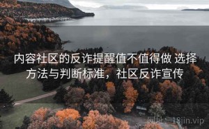 内容社区的反诈提醒值不值得做 选择方法与判断标准，社区反诈宣传