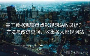 基于数据观察盘点影视网站收录提升 方法与改进空间，收集各大影视网站