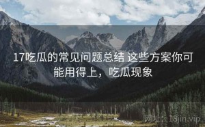 17吃瓜的常见问题总结 这些方案你可能用得上，吃瓜现象