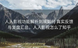 人人影视功能解析到底如何 真实反馈与复盘汇总，人人影视怎么了知乎