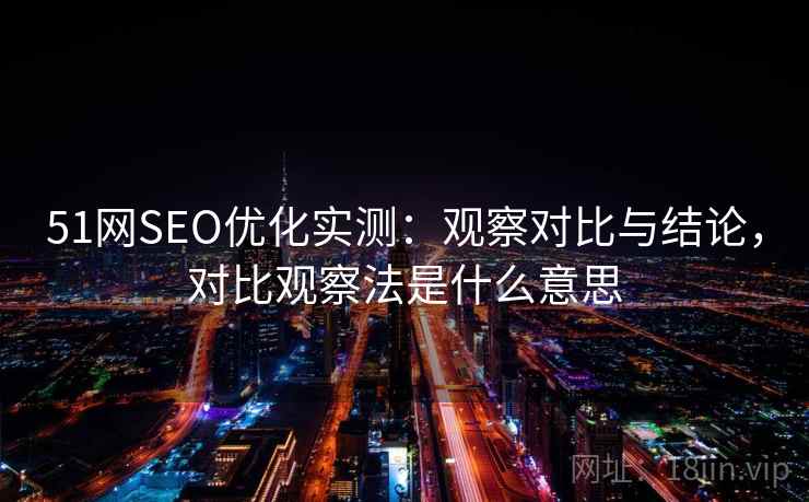51网SEO优化实测：观察对比与结论，对比观察法是什么意思