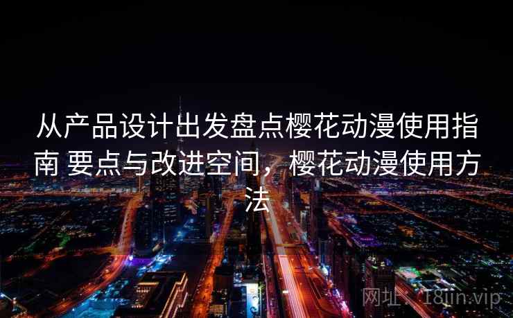 从产品设计出发盘点樱花动漫使用指南 要点与改进空间，樱花动漫使用方法