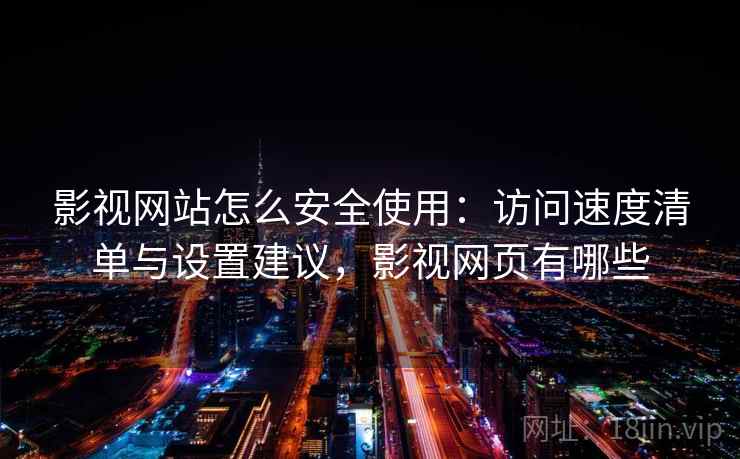 影视网站怎么安全使用：访问速度清单与设置建议，影视网页有哪些