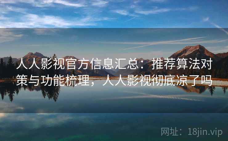人人影视官方信息汇总:推荐算法对策与功能梳理,人人影视彻底凉了吗 人人影视官方信息汇总:推荐算法对策与功能梳理,人人影视彻底凉了吗