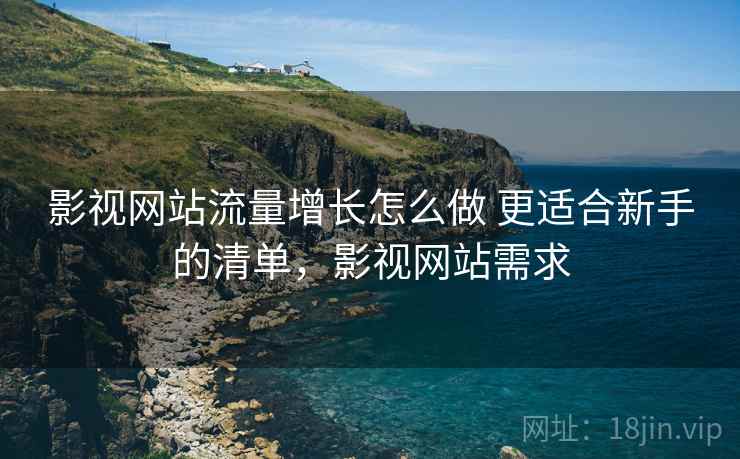 影视网站流量增长怎么做 更适合新手的清单，影视网站需求