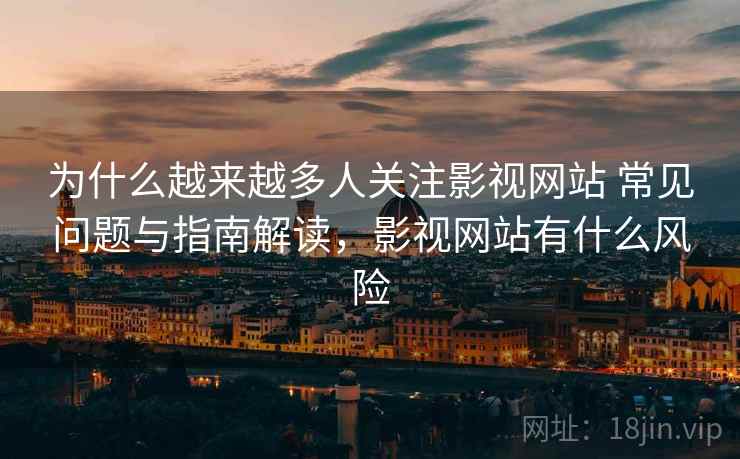 为什么越来越多人关注影视网站 常见问题与指南解读，影视网站有什么风险