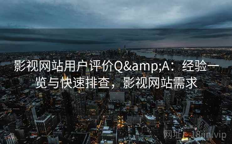 影视网站用户评价Q&A：经验一览与快速排查，影视网站需求