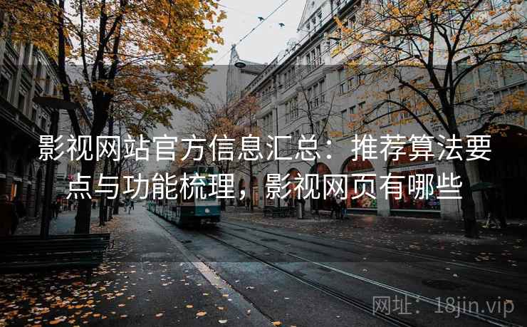 影视网站官方信息汇总：推荐算法要点与功能梳理，影视网页有哪些