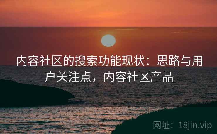 内容社区的搜索功能现状：思路与用户关注点，内容社区产品