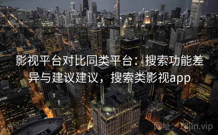 影视平台对比同类平台：搜索功能差异与建议建议，搜索类影视app