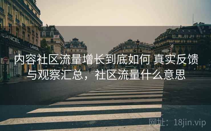 内容社区流量增长到底如何 真实反馈与观察汇总,社区流量什么意思 内容社区流量增长到底如何 真实反馈与观察汇总,社区流量什么意思