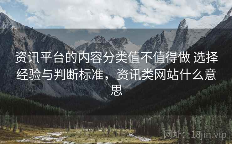 资讯平台的内容分类值不值得做 选择经验与判断标准,资讯类网站什么意思 资讯平台的内容分类值不值得做 选择经验与判断标准,资讯类网站什么意思