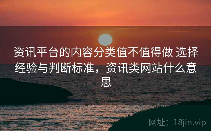 资讯平台的内容分类值不值得做 选择经验与判断标准,资讯类网站什么意思 资讯平台的内容分类值不值得做 选择经验与判断标准,资讯类网站什么意思