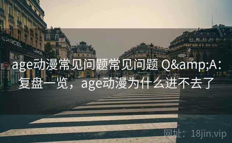 age动漫常见问题常见问题 Q&A:复盘一览,age动漫为什么进不去了 age动漫常见问题常见问题 Q&A:复盘一览,age动漫为什么进不去了