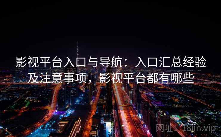 影视平台入口与导航:入口汇总经验及注意事项,影视平台都有哪些 影视平台入口与导航:入口汇总经验及注意事项,影视平台都有哪些