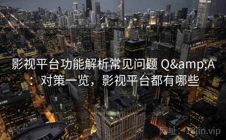 影视平台功能解析常见问题 Q&A：对策一览，影视平台都有哪些