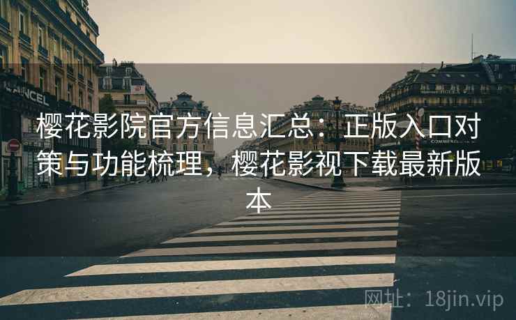 樱花影院官方信息汇总:正版入口对策与功能梳理,樱花影视下载最新版本 樱花影院官方信息汇总:正版入口对策与功能梳理,樱花影视下载最新版本